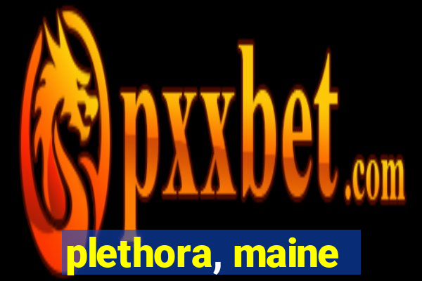plethora, maine